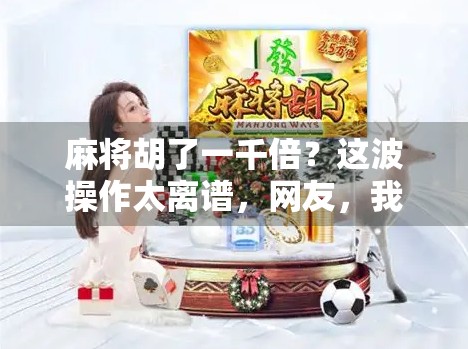 麻将胡了一千倍?这波操作太离谱,网友,我怀疑是AI开挂!