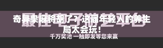 奇异果麻将胡了？这届年轻人的养生局太会玩！
