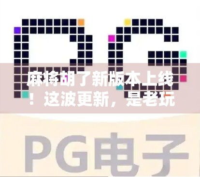 麻将胡了新版本上线！这波更新，是老玩家还是新手友好？