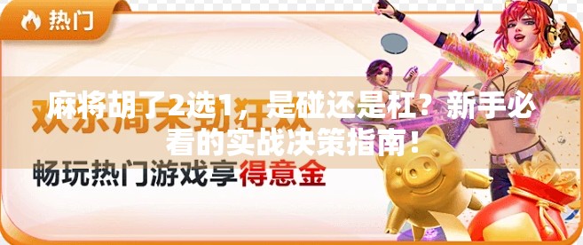 麻将胡了2选1，是碰还是杠？新手必看的实战决策指南！