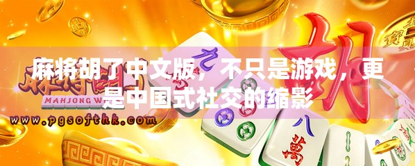 麻将胡了中文版,不只是游戏,更是中国式社交的缩影 麻将胡了中文版,不只是游戏,更是中国式社交的缩影