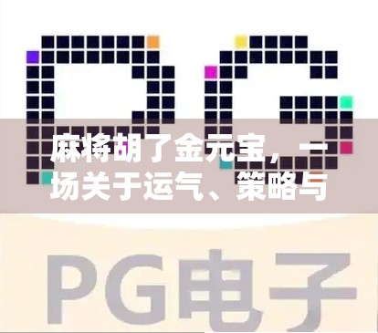 麻将胡了金元宝,一场关于运气、策略与人生智慧的奇妙碰撞 麻将胡了金元宝,一场关于运气、策略与人生智慧的奇妙碰撞