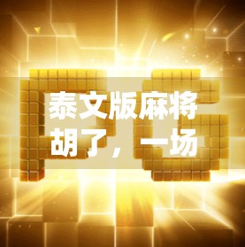 泰文版麻将胡了，一场跨越语言与文化的牌局狂欢！