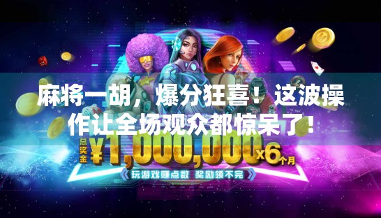 麻将一胡,爆分狂喜!这波操作让全场观众都惊呆了! 麻将一胡,爆分狂喜!这波操作让全场观众都惊呆了!