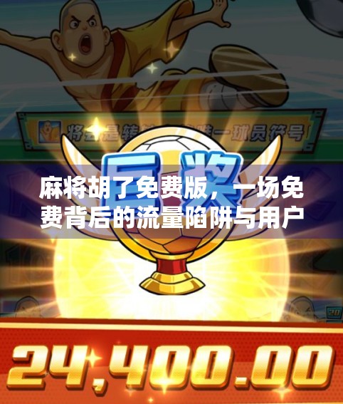 麻将胡了免费版,一场免费背后的流量陷阱与用户沉迷真相 麻将胡了免费版,一场免费背后的流量陷阱与用户沉迷真相