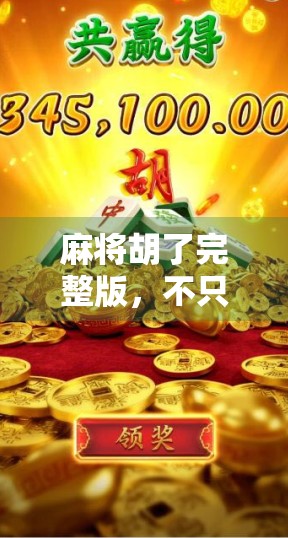 麻将胡了完整版，不只是游戏，更是中国人的社交密码与人生隐喻