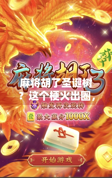 麻将胡了圣诞树?这个梗火出圈,背后藏着什么年味密码? 麻将胡了圣诞树?这个梗火出圈,背后藏着什么年味密码?