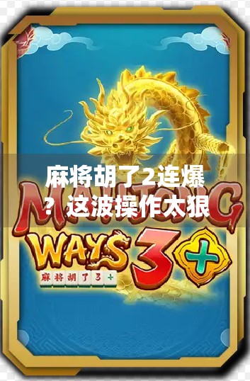 麻将胡了2连爆?这波操作太狠了!新手必看的连爆秘诀大公开! 麻将胡了2连爆?这波操作太狠了!新手必看的连爆秘诀大公开!