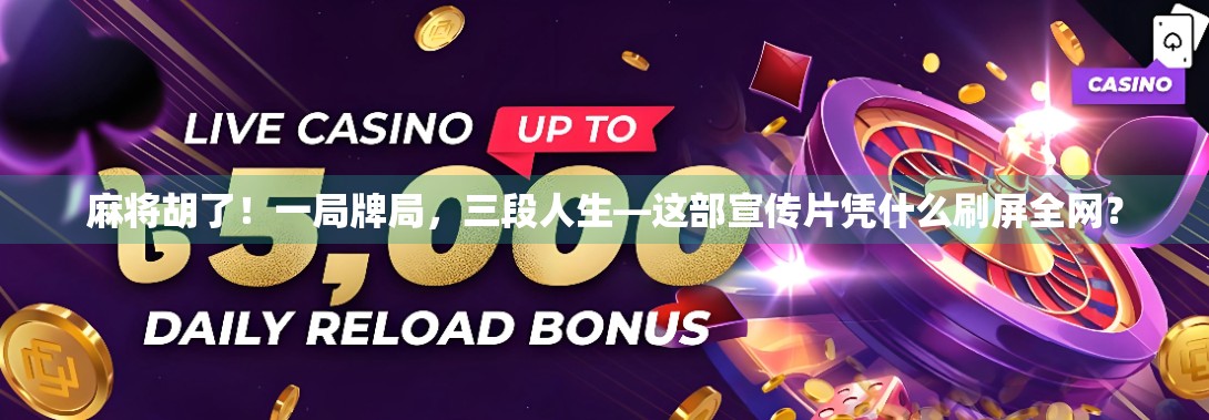 麻将胡了！一局牌局，三段人生—这部宣传片凭什么刷屏全网？