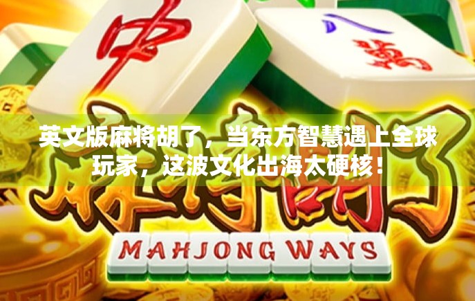 英文版麻将胡了，当东方智慧遇上全球玩家，这波文化出海太硬核！