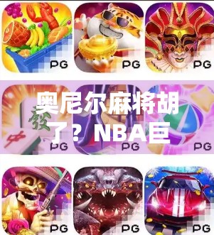 奥尼尔麻将胡了?NBA巨星的牌桌逆袭竟成全网热议! 奥尼尔麻将胡了?NBA巨星的牌桌逆袭竟成全网热议!