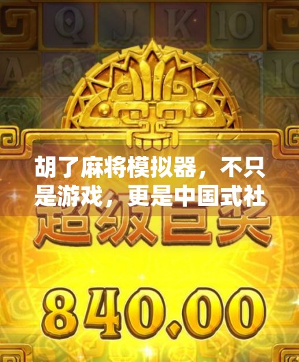 胡了麻将模拟器,不只是游戏,更是中国式社交的数字缩影 胡了麻将模拟器,不只是游戏,更是中国式社交的数字缩影