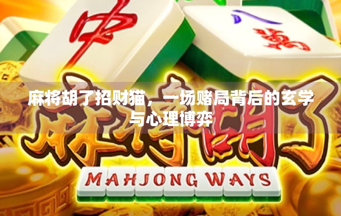 麻将胡了招财猫,一场赌局背后的玄学与心理博弈 麻将胡了招财猫,一场赌局背后的玄学与心理博弈