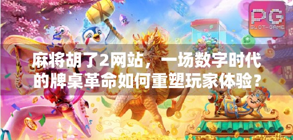 麻将胡了2网站,一场数字时代的牌桌革命如何重塑玩家体验? 麻将胡了2网站,一场数字时代的牌桌革命如何重塑玩家体验?