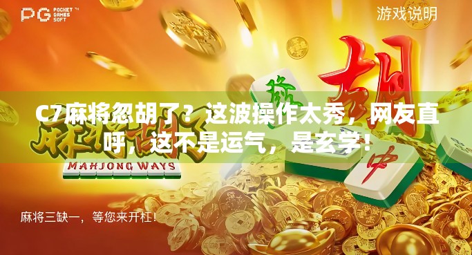 C7麻将忽胡了？这波操作太秀，网友直呼，这不是运气，是玄学！