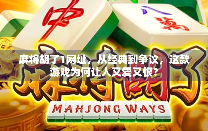 麻将胡了1网址,从经典到争议,这款游戏为何让人又爱又恨? 麻将胡了1网址,从经典到争议,这款游戏为何让人又爱又恨?