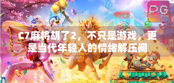 C7麻将胡了2,不只是游戏,更是当代年轻人的情绪解压阀 C7麻将胡了2,不只是游戏,更是当代年轻人的情绪解压阀