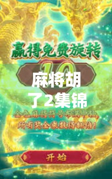 麻将胡了2集锦,笑点与人生百态的完美碰撞,谁说麻将不是人生的缩影? 麻将胡了2集锦,笑点与人生百态的完美碰撞,谁说麻将不是人生的缩影?