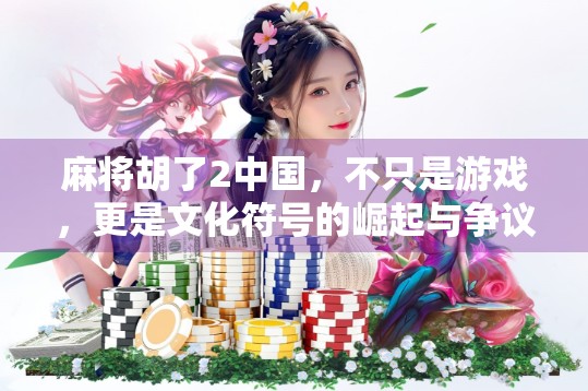 麻将胡了2中国,不只是游戏,更是文化符号的崛起与争议 麻将胡了2中国,不只是游戏,更是文化符号的崛起与争议