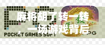 麻将胡了转一转,一场游戏背后的社交密码与人性博弈 麻将胡了转一转,一场游戏背后的社交密码与人性博弈