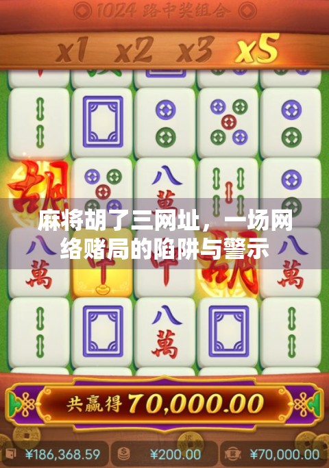 麻将胡了三网址，一场网络赌局的陷阱与警示