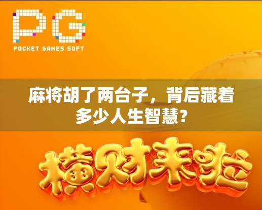 麻将胡了两台子,背后藏着多少人生智慧? 麻将胡了两台子,背后藏着多少人生智慧?