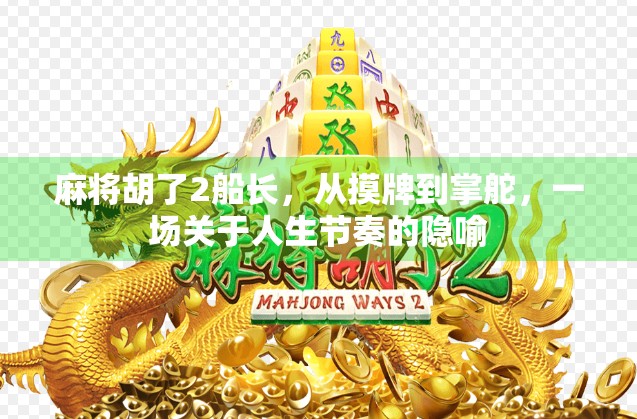 麻将胡了2船长,从摸牌到掌舵,一场关于人生节奏的隐喻 麻将胡了2船长,从摸牌到掌舵,一场关于人生节奏的隐喻