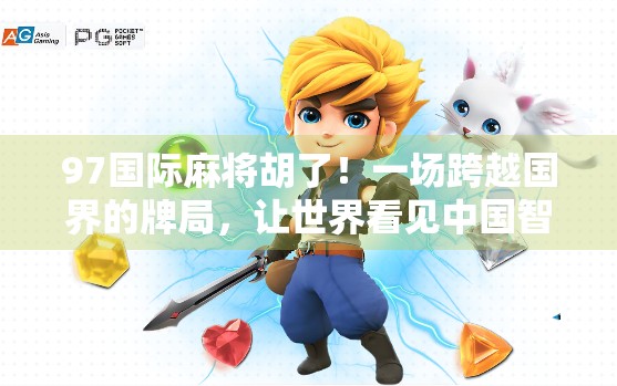 97国际麻将胡了！一场跨越国界的牌局，让世界看见中国智慧的温度