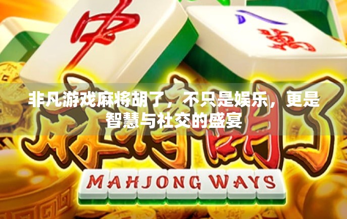 非凡游戏麻将胡了,不只是娱乐,更是智慧与社交的盛宴 非凡游戏麻将胡了,不只是娱乐,更是智慧与社交的盛宴