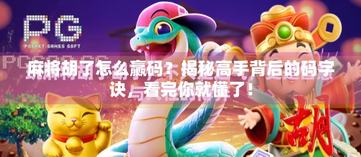 麻将胡了怎么赢码?揭秘高手背后的码字诀,看完你就懂了! 麻将胡了怎么赢码?揭秘高手背后的码字诀,看完你就懂了!