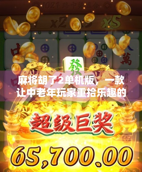 麻将胡了2单机版,一款让中老年玩家重拾乐趣的数字怀旧神器 麻将胡了2单机版,一款让中老年玩家重拾乐趣的数字怀旧神器