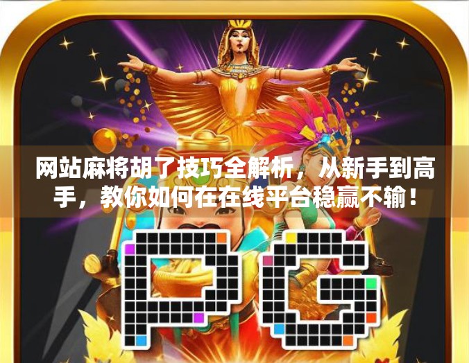 网站麻将胡了技巧全解析,从新手到高手,教你如何在在线平台稳赢不输! 网站麻将胡了技巧全解析,从新手到高手,教你如何在在线平台稳赢不输!