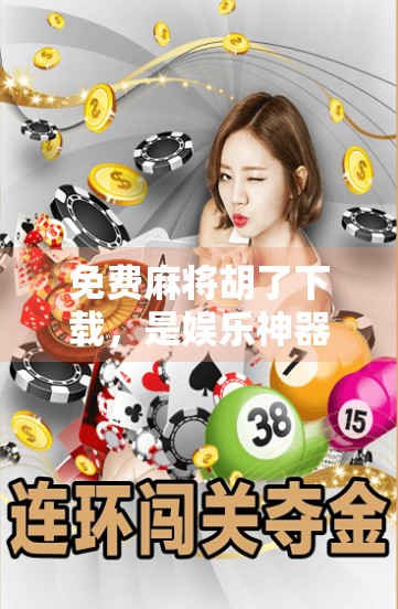 免费麻将胡了下载，是娱乐神器还是坑人陷阱？一文带你避雷！