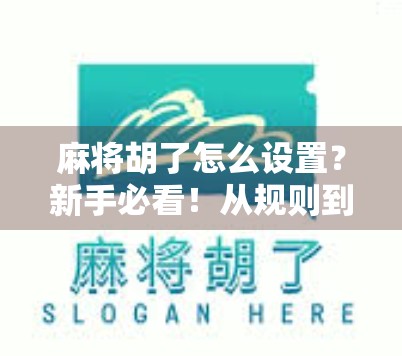 麻将胡了怎么设置？新手必看！从规则到技巧全攻略，轻松上手不翻车！