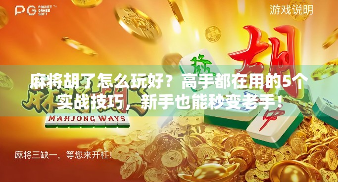 麻将胡了怎么玩好?高手都在用的5个实战技巧,新手也能秒变老手! 麻将胡了怎么玩好?高手都在用的5个实战技巧,新手也能秒变老手!