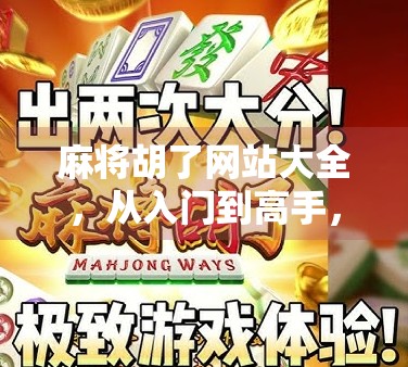 麻将胡了网站大全，从入门到高手，这些平台让你轻松上手、赢钱又开心！