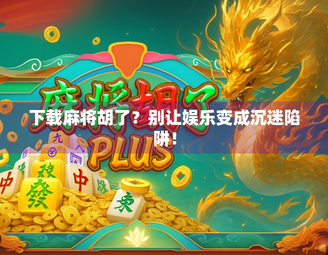 下载麻将胡了?别让娱乐变成沉迷陷阱! 下载麻将胡了?别让娱乐变成沉迷陷阱!