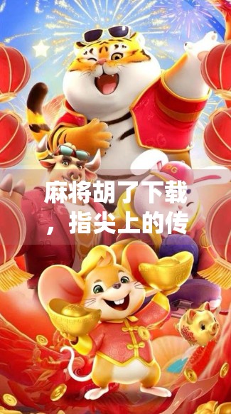 麻将胡了下载,指尖上的传统游戏,为何越来越多人爱上它? 麻将胡了下载,指尖上的传统游戏,为何越来越多人爱上它?