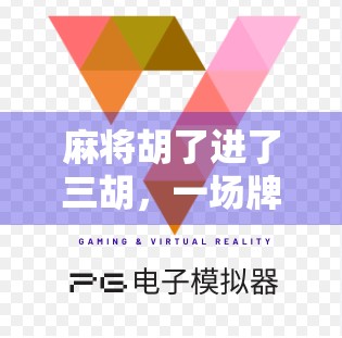 麻将胡了进了三胡，一场牌局里的运气与智慧博弈