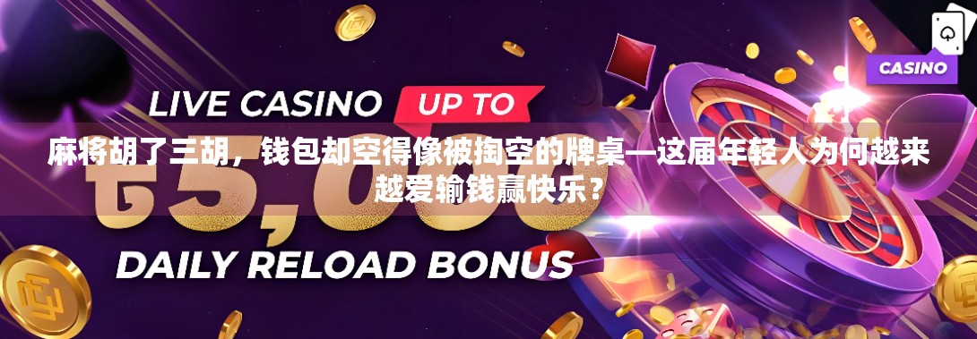 麻将胡了三胡，钱包却空得像被掏空的牌桌—这届年轻人为何越来越爱输钱赢快乐？