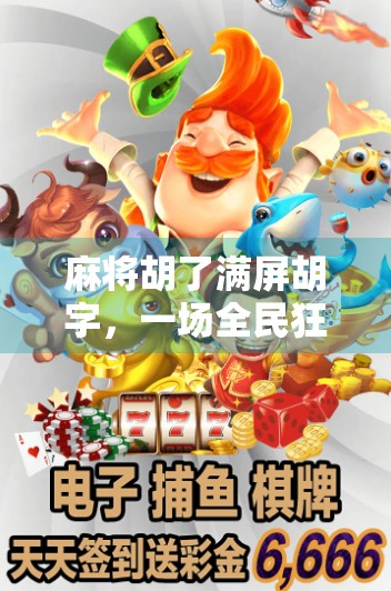 麻将胡了满屏胡字,一场全民狂欢背后的社交密码与心理博弈