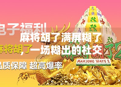 麻将胡了满屏糊了,一场糊出的社交狂欢,藏着当代年轻人的情绪出口