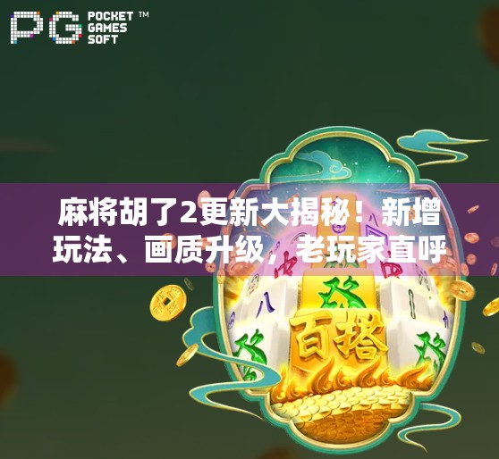 麻将胡了2更新大揭秘！新增玩法、画质升级，老玩家直呼真香！