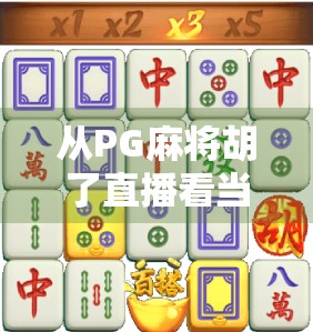 从PG麻将胡了直播看当代年轻人的娱乐新方式,社交、竞技与情绪价值的三重奏