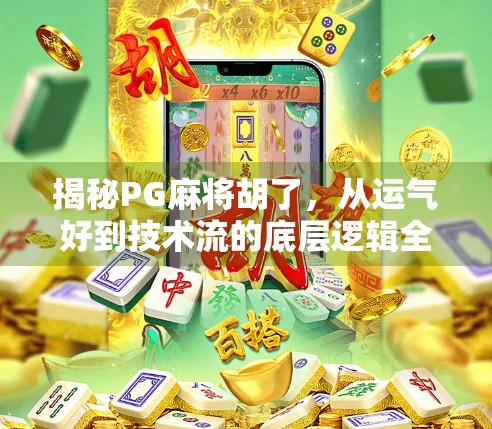 揭秘PG麻将胡了,从运气好到技术流的底层逻辑全解析!