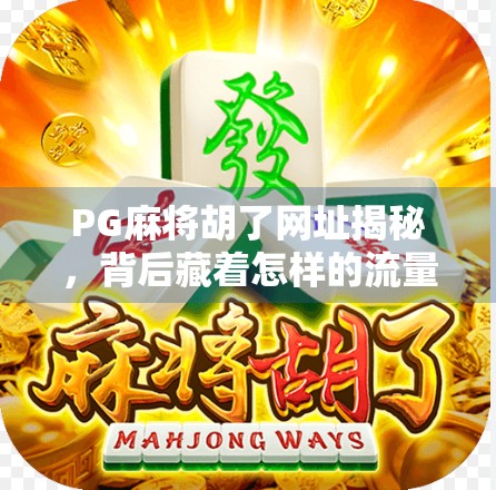 PG麻将胡了网址揭秘,背后藏着怎样的流量密码?
