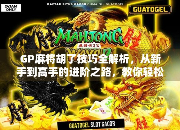 GP麻将胡了技巧全解析，从新手到高手的进阶之路，教你轻松赢牌！