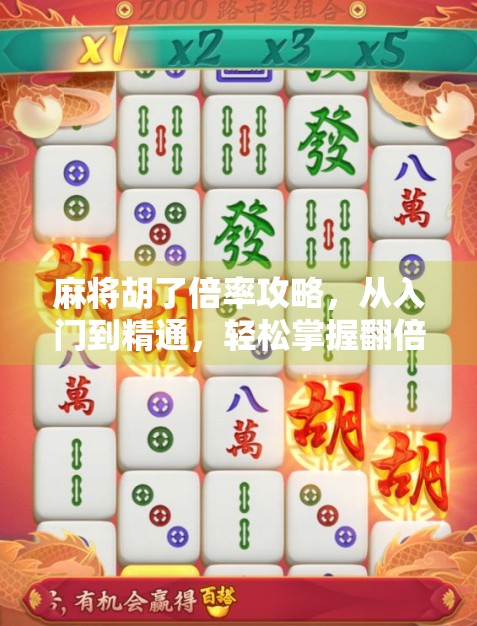 麻将胡了倍率攻略，从入门到精通，轻松掌握翻倍技巧！