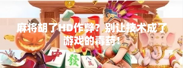 麻将胡了HD作弊？别让技术成了游戏的毒药！