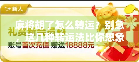 麻将胡了怎么转运？别急，这几种转运法比你想象的更灵验！